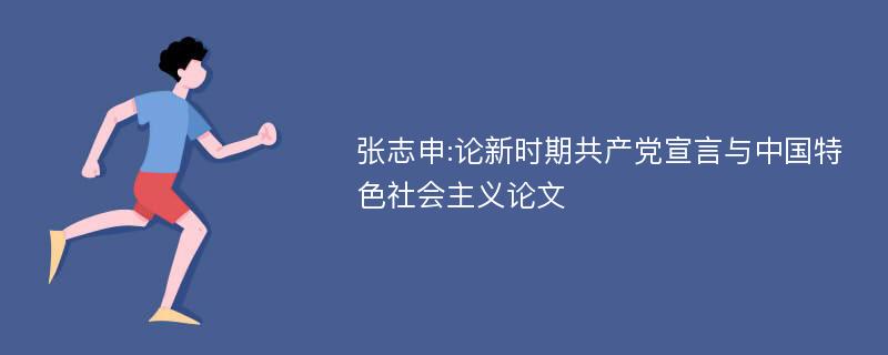 张志申:论新时期共产党宣言与中国特色社会主义论文