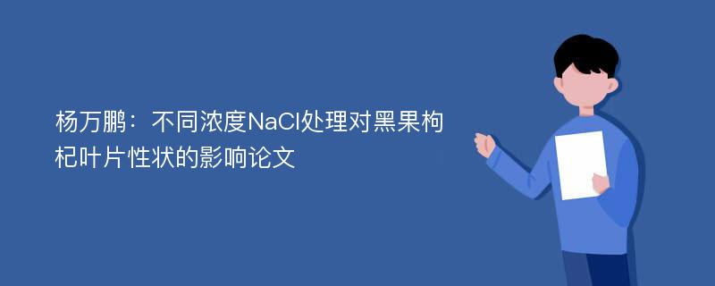 杨万鹏：不同浓度NaCl处理对黑果枸杞叶片性状的影响论文