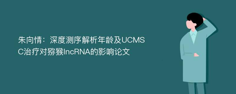 朱向情：深度测序解析年龄及UCMSC治疗对猕猴lncRNA的影响论文