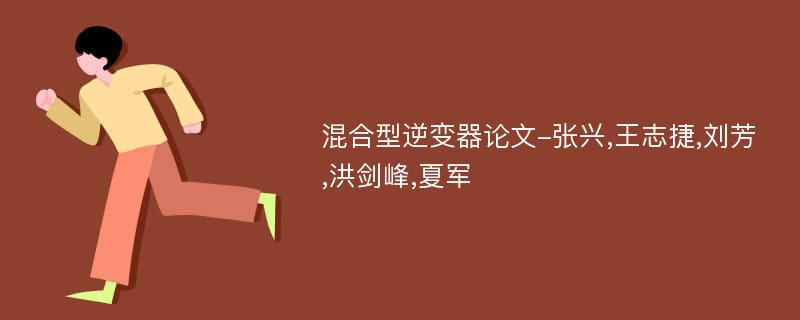 混合型逆变器论文-张兴,王志捷,刘芳,洪剑峰,夏军