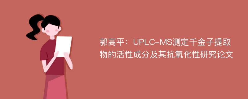 郭高平：UPLC-MS测定千金子提取物的活性成分及其抗氧化性研究论文