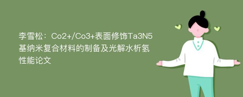 李雪松：Co2+/Co3+表面修饰Ta3N5基纳米复合材料的制备及光解水析氢性能论文