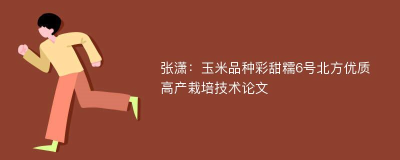 张潇：玉米品种彩甜糯6号北方优质高产栽培技术论文