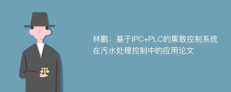 林鹏：基于IPC+PLC的集散控制系统在污水处理控制中的应用论文
