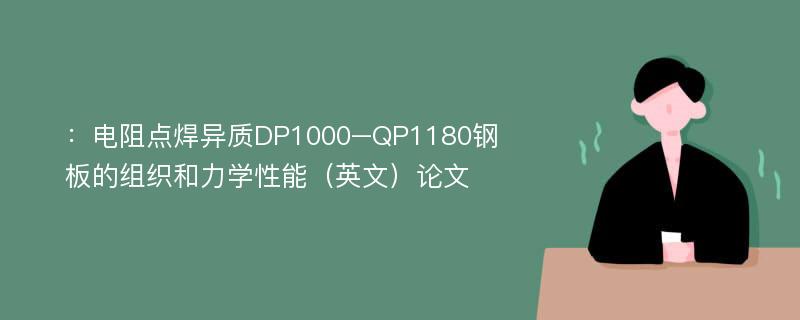 ：电阻点焊异质DP1000–QP1180钢板的组织和力学性能（英文）论文