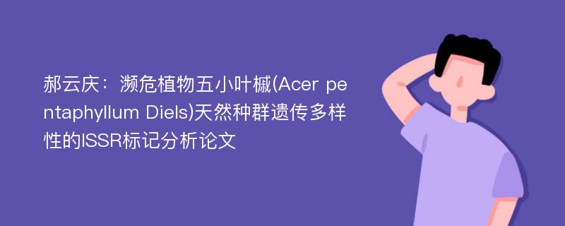 郝云庆：濒危植物五小叶槭(Acer pentaphyllum Diels)天然种群遗传多样性的ISSR标记分析论文