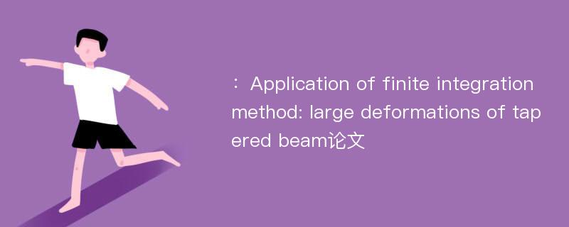 ：Application of finite integration method: large deformations of tapered beam论文