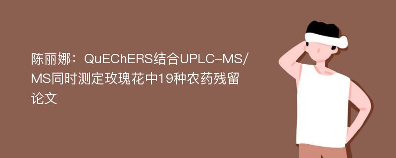 陈丽娜：QuEChERS结合UPLC-MS/MS同时测定玫瑰花中19种农药残留论文