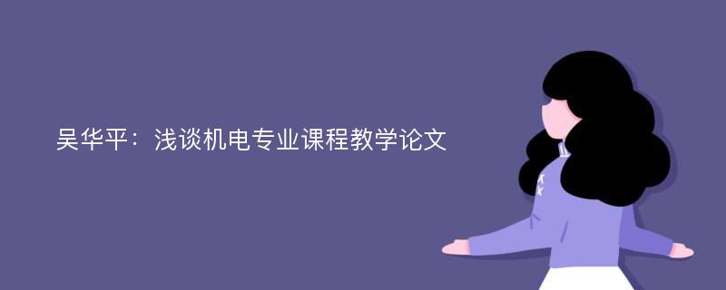吴华平：浅谈机电专业课程教学论文