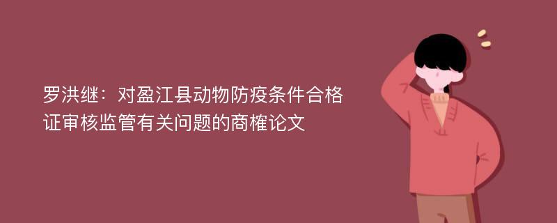 罗洪继：对盈江县动物防疫条件合格证审核监管有关问题的商榷论文
