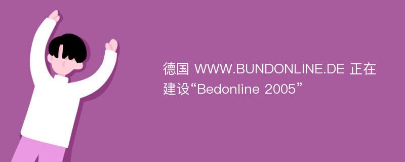 德国 WWW.BUNDONLINE.DE 正在建设“Bedonline 2005”