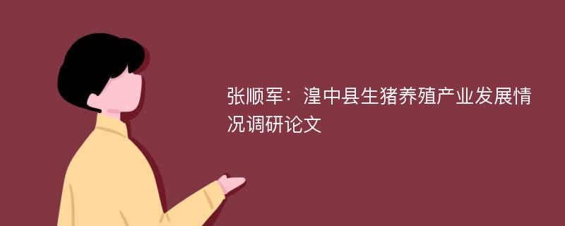 张顺军：湟中县生猪养殖产业发展情况调研论文