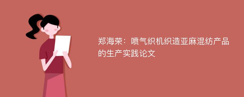 郑海荣：喷气织机织造亚麻混纺产品的生产实践论文
