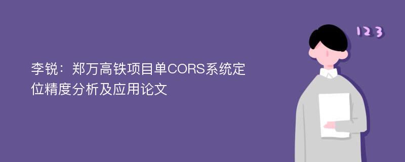 李锐：郑万高铁项目单CORS系统定位精度分析及应用论文