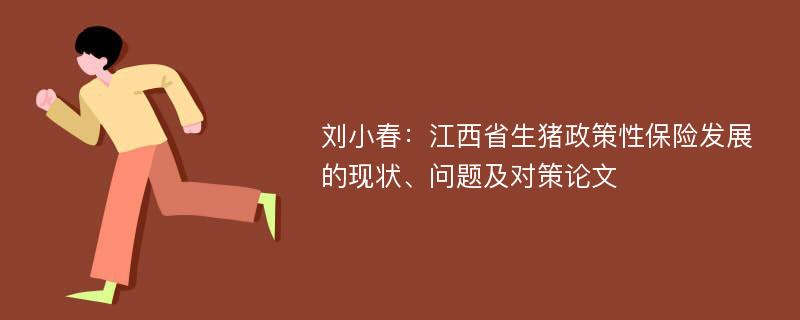 刘小春：江西省生猪政策性保险发展的现状、问题及对策论文