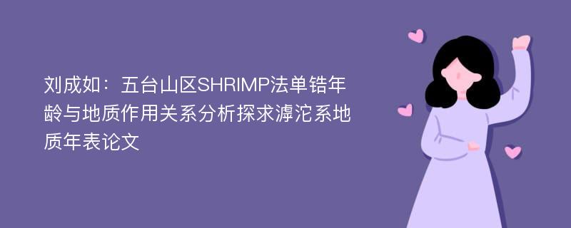 刘成如：五台山区SHRIMP法单锆年龄与地质作用关系分析探求滹沱系地质年表论文