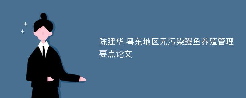陈建华:粤东地区无污染鳗鱼养殖管理要点论文