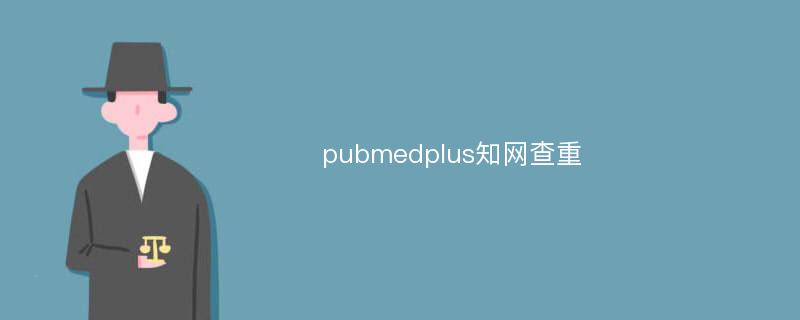 pubmedplus知网查重