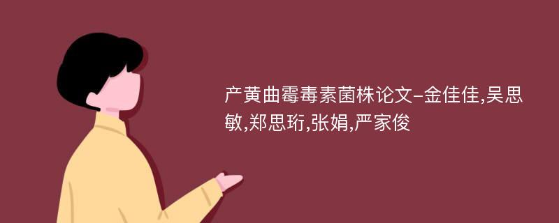 产黄曲霉毒素菌株论文-金佳佳,吴思敏,郑思珩,张娟,严家俊
