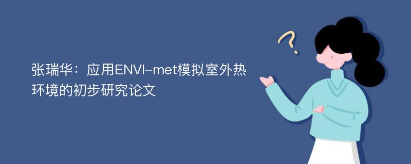 张瑞华：应用ENVI-met模拟室外热环境的初步研究论文