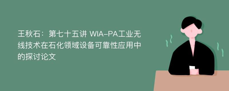 王秋石：第七十五讲 WIA-PA工业无线技术在石化领域设备可靠性应用中的探讨论文