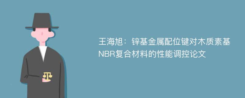 王海旭：锌基金属配位键对木质素基NBR复合材料的性能调控论文