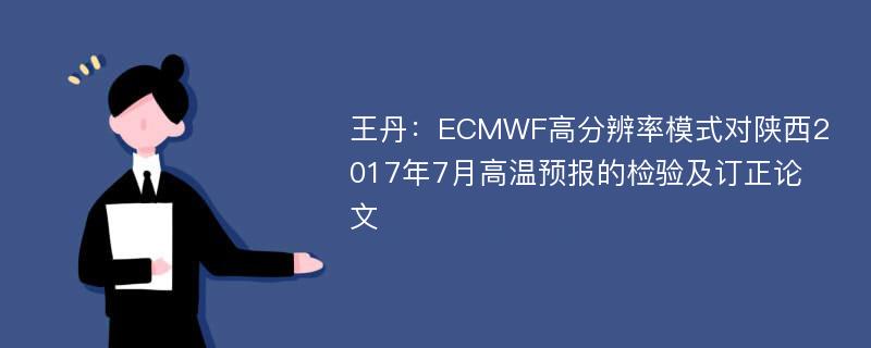 王丹：ECMWF高分辨率模式对陕西2017年7月高温预报的检验及订正论文