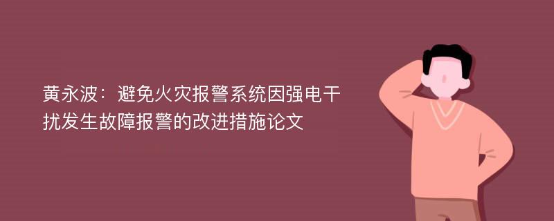 黄永波：避免火灾报警系统因强电干扰发生故障报警的改进措施论文
