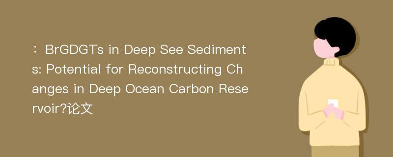 ：BrGDGTs in Deep See Sediments: Potential for Reconstructing Changes in Deep Ocean Carbon Reservoir?论文