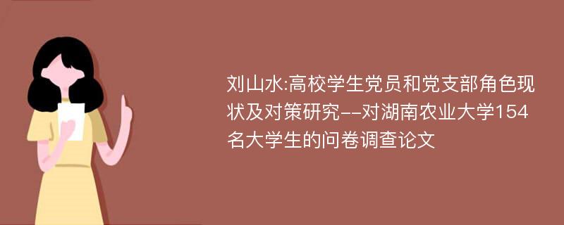 刘山水:高校学生党员和党支部角色现状及对策研究--对湖南农业大学154名大学生的问卷调查论文