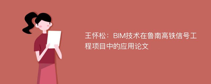 王怀松：BIM技术在鲁南高铁信号工程项目中的应用论文