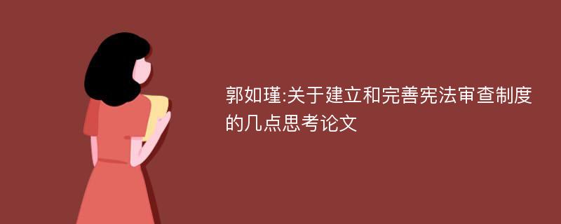 郭如瑾:关于建立和完善宪法审查制度的几点思考论文