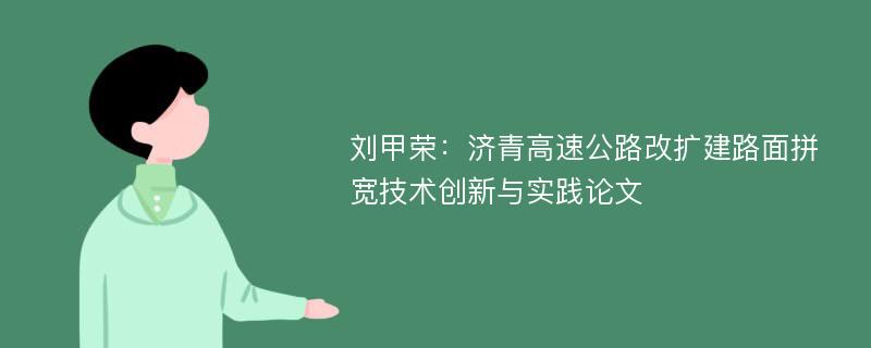 刘甲荣：济青高速公路改扩建路面拼宽技术创新与实践论文