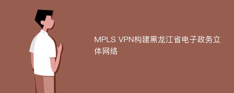 MPLS VPN构建黑龙江省电子政务立体网络