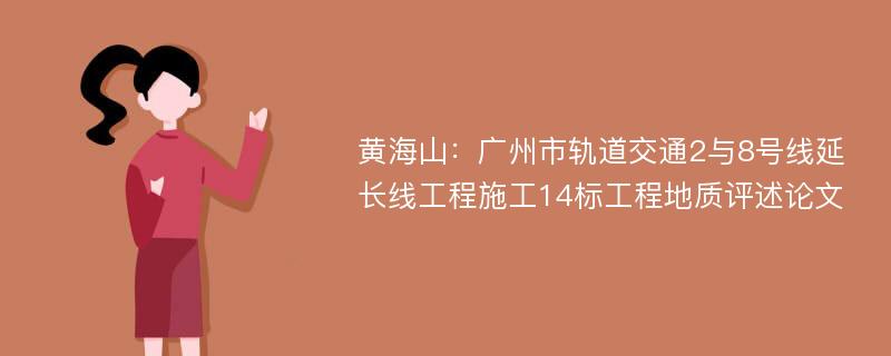 黄海山：广州市轨道交通2与8号线延长线工程施工14标工程地质评述论文