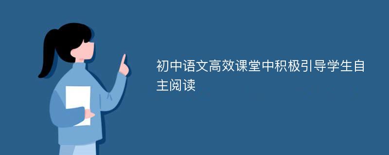 初中语文高效课堂中积极引导学生自主阅读