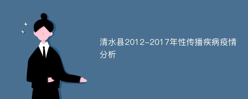 清水县2012-2017年性传播疾病疫情分析