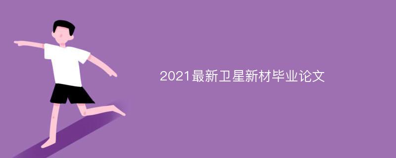 2021最新卫星新材毕业论文