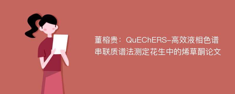 董榕贵：QuEChERS-高效液相色谱串联质谱法测定花生中的烯草酮论文