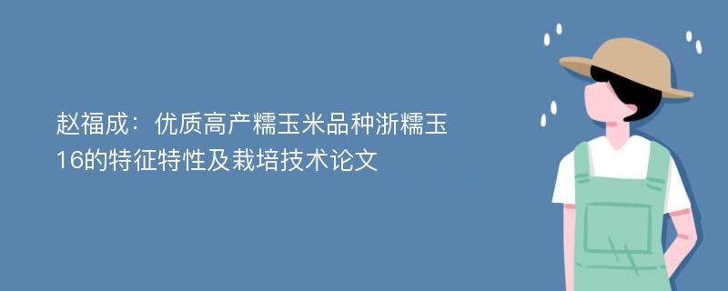 赵福成：优质高产糯玉米品种浙糯玉16的特征特性及栽培技术论文