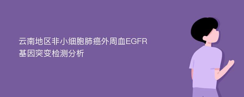 云南地区非小细胞肺癌外周血EGFR基因突变检测分析