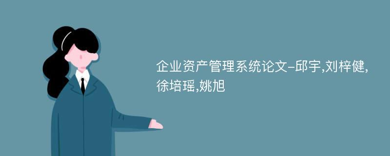 企业资产管理系统论文-邱宇,刘梓健,徐培瑶,姚旭