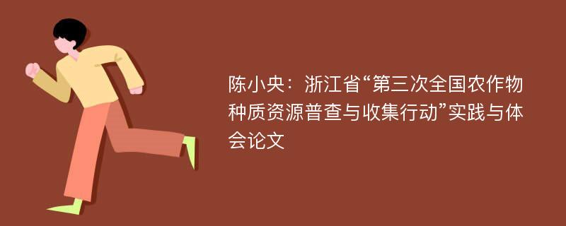 陈小央：浙江省“第三次全国农作物种质资源普查与收集行动”实践与体会论文