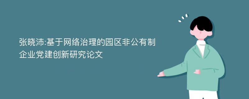 张晓沛:基于网络治理的园区非公有制企业党建创新研究论文