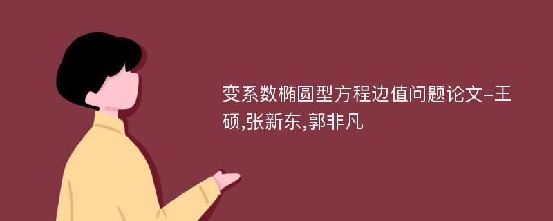 变系数椭圆型方程边值问题论文-王硕,张新东,郭非凡