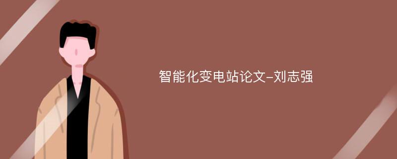 智能化变电站论文-刘志强