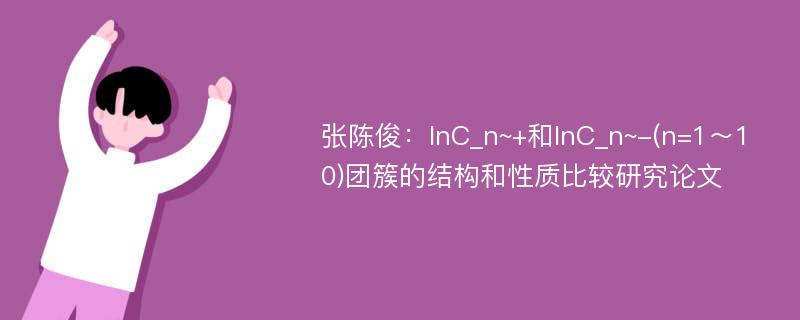 张陈俊：InC_n~+和InC_n~-(n=1～10)团簇的结构和性质比较研究论文