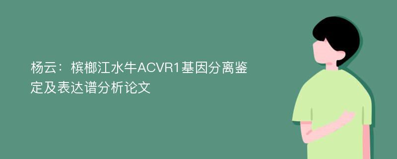 杨云：槟榔江水牛ACVR1基因分离鉴定及表达谱分析论文