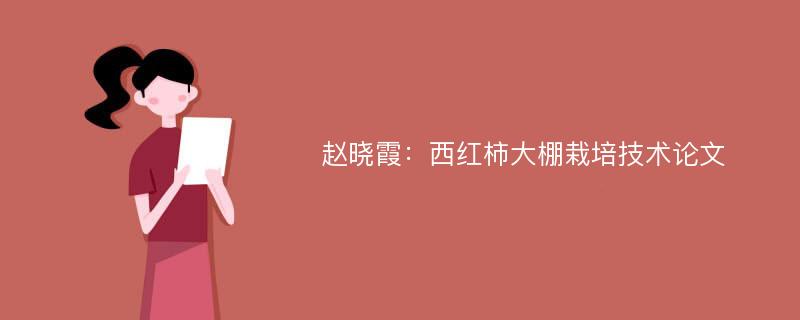 赵晓霞：西红柿大棚栽培技术论文