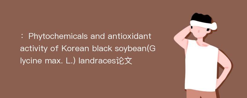 ：Phytochemicals and antioxidant activity of Korean black soybean(Glycine max. L.) landraces论文